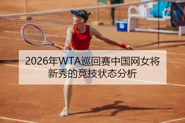 2026年WTA巡回赛中国网女将新秀的竞技状态分析 - Leyu FIFA WorldCup