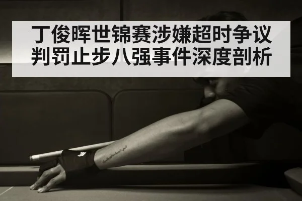丁俊晖世锦赛涉嫌超时争议判罚止步八强事件深度剖析