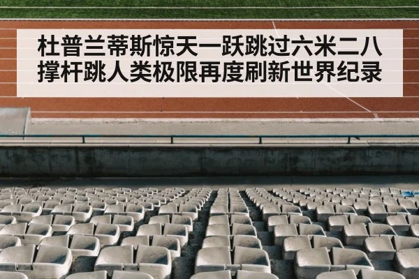杜普兰蒂斯惊天一跃跳过六米二八撑杆跳人类极限再度刷新世界纪录