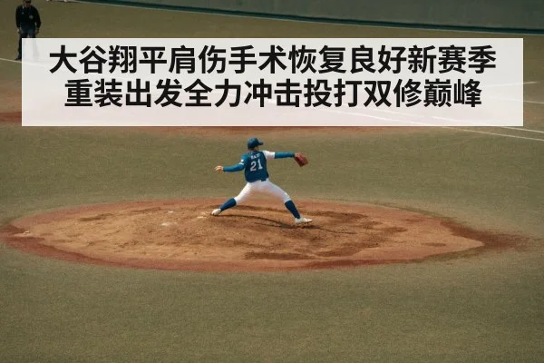 大谷翔平肩伤手术恢复良好新赛季重装出发全力冲击投打双修巅峰