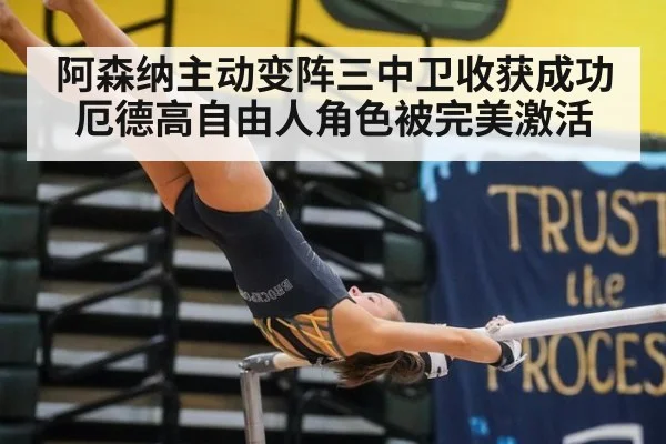 阿森纳主动变阵三中卫收获成功厄德高自由人角色被完美激活