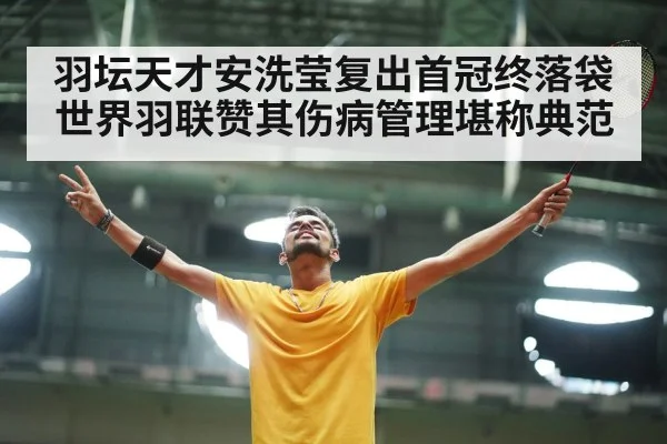 羽坛天才安洗莹复出首冠终落袋 世界羽联赞其伤病管理堪称典范