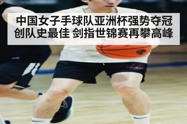 中国女子手球队亚洲杯强势夺冠创队史最佳 剑指世锦赛再攀高峰